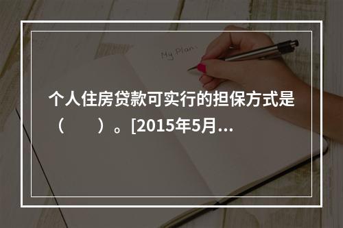 个人住房贷款可实行的担保方式是（　　）。[2015年5月真题