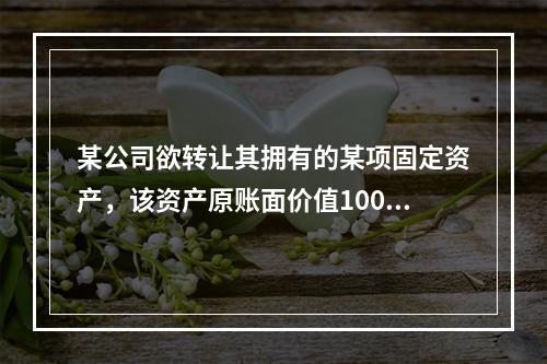 某公司欲转让其拥有的某项固定资产，该资产原账面价值1000万