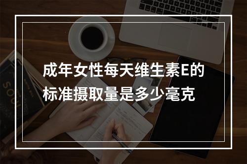 成年女性每天维生素E的标准摄取量是多少毫克