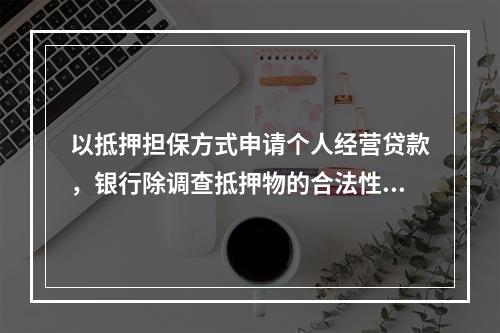 以抵押担保方式申请个人经营贷款，银行除调查抵押物的合法性，抵