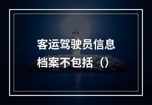 客运驾驶员信息档案不包括（）