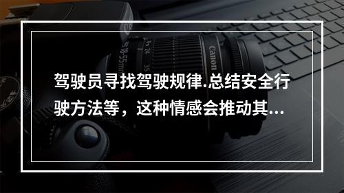 驾驶员寻找驾驶规律.总结安全行驶方法等，这种情感会推动其进一