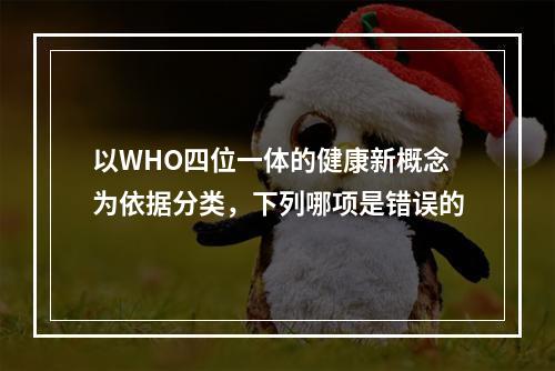 以WHO四位一体的健康新概念为依据分类，下列哪项是错误的