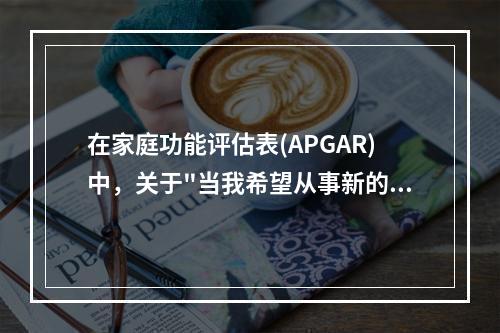 在家庭功能评估表(APGAR)中，关于