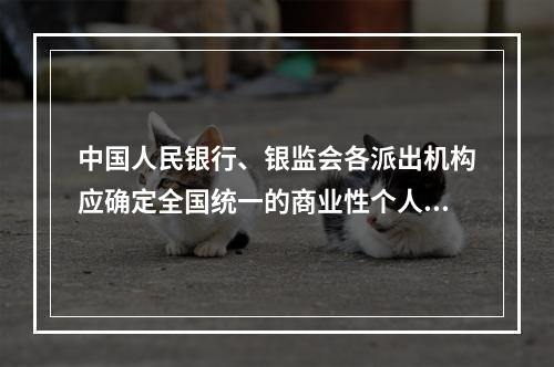 中国人民银行、银监会各派出机构应确定全国统一的商业性个人住房