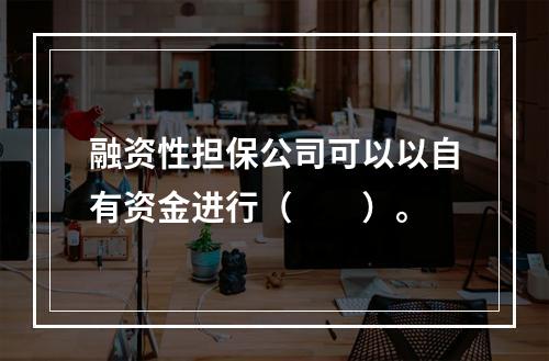 融资性担保公司可以以自有资金进行（　　）。