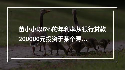 苗小小以6%的年利率从银行贷款200000元投资于某个寿命为