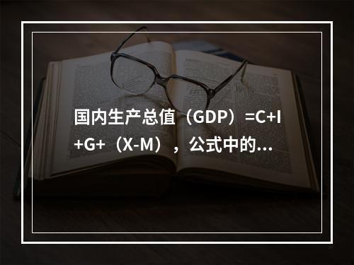 国内生产总值（GDP）=C+I+G+（X-M），公式中的I包