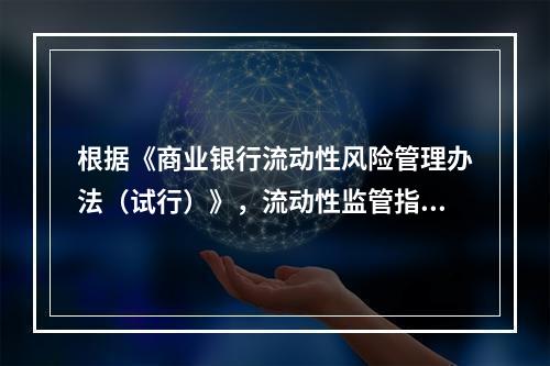 根据《商业银行流动性风险管理办法（试行）》，流动性监管指标包