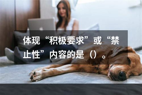 体现“积极要求”或“禁止性”内容的是（）。