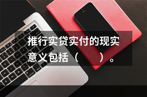 推行实贷实付的现实意义包括（　　）。