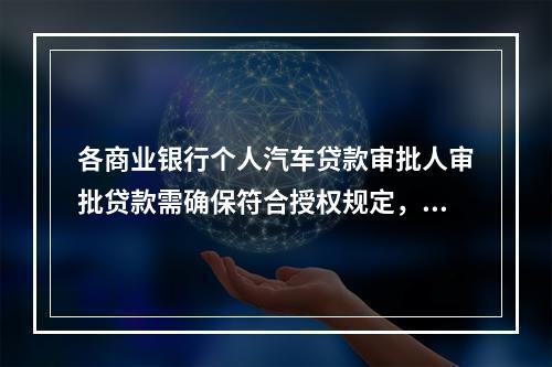 各商业银行个人汽车贷款审批人审批贷款需确保符合授权规定，对超