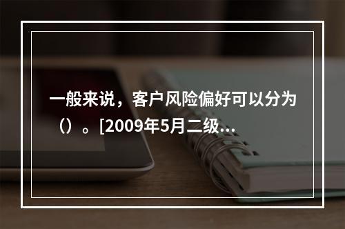 一般来说，客户风险偏好可以分为（）。[2009年5月二级真题