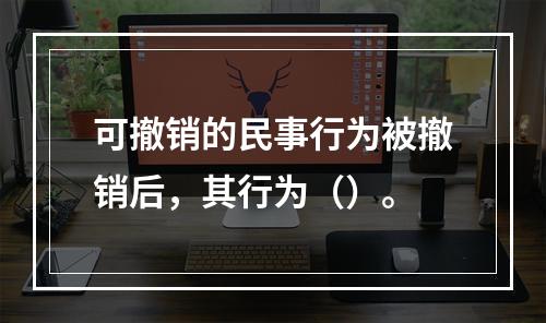 可撤销的民事行为被撤销后，其行为（）。