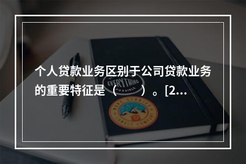 个人贷款业务区别于公司贷款业务的重要特征是（　　）。[200