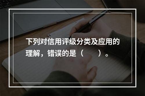 下列对信用评级分类及应用的理解，错误的是（　　）。