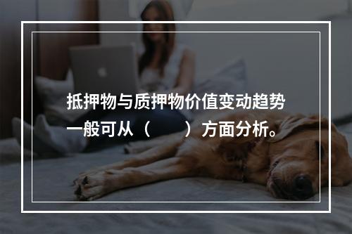 抵押物与质押物价值变动趋势一般可从（　　）方面分析。