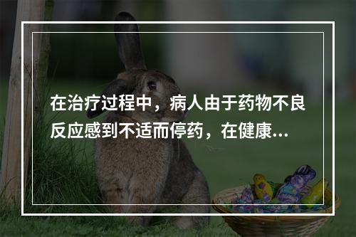 在治疗过程中，病人由于药物不良反应感到不适而停药，在健康信念