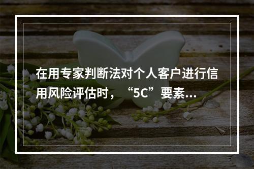 在用专家判断法对个人客户进行信用风险评估时，“5C”要素分析