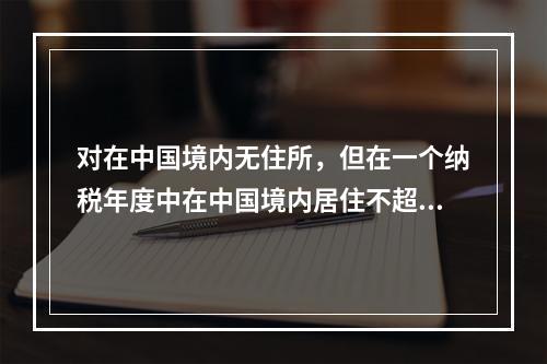 对在中国境内无住所，但在一个纳税年度中在中国境内居住不超过（