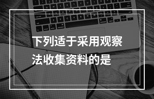 下列适于采用观察法收集资料的是