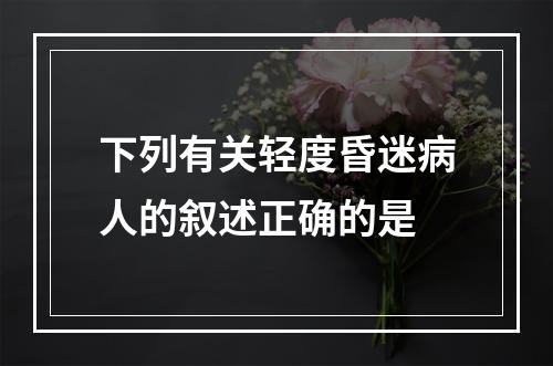 下列有关轻度昏迷病人的叙述正确的是