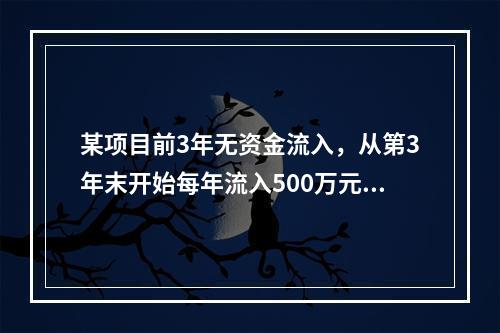 某项目前3年无资金流入，从第3年末开始每年流入500万元，共