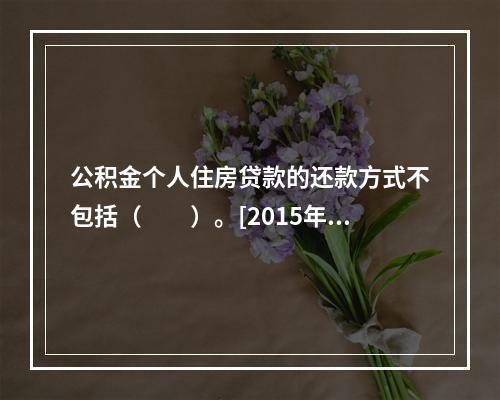 公积金个人住房贷款的还款方式不包括（　　）。[2015年5月