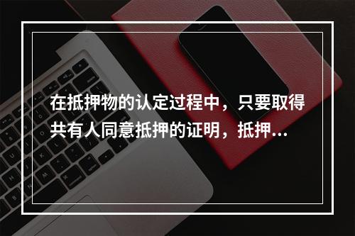 在抵押物的认定过程中，只要取得共有人同意抵押的证明，抵押人就