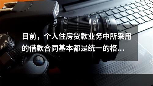 目前，个人住房贷款业务中所采用的借款合同基本都是统一的格式文