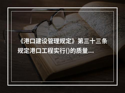 《港口建设管理规定》第三十三条规定港口工程实行()的质量保证