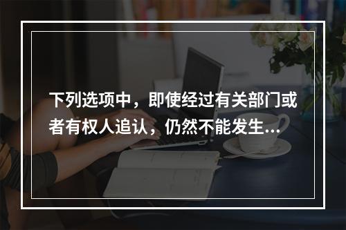 下列选项中，即使经过有关部门或者有权人追认，仍然不能发生法律