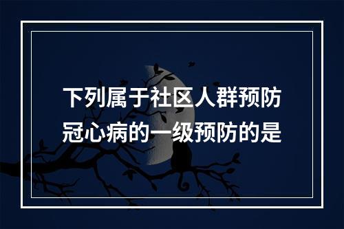 下列属于社区人群预防冠心病的一级预防的是