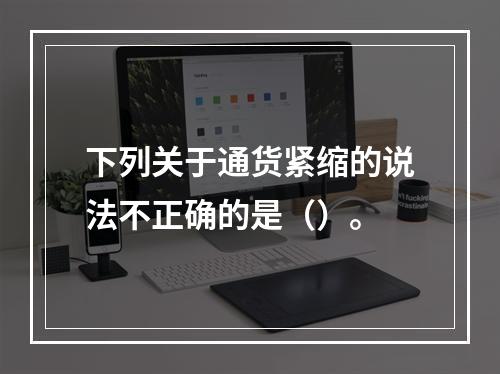 下列关于通货紧缩的说法不正确的是（）。