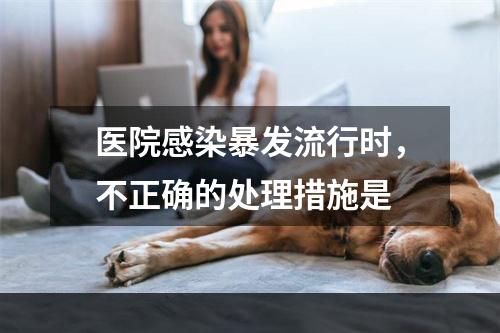 医院感染暴发流行时，不正确的处理措施是