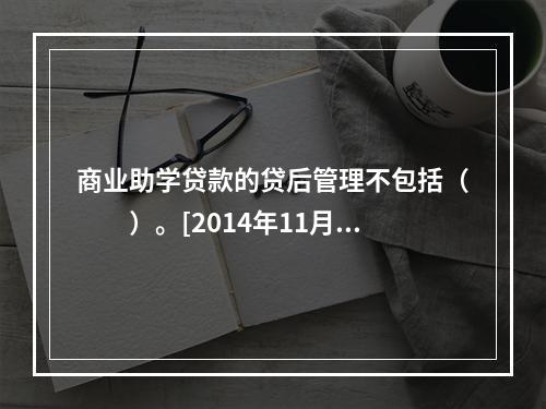 商业助学贷款的贷后管理不包括（　　）。[2014年11月真题