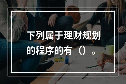 下列属于理财规划的程序的有（）。