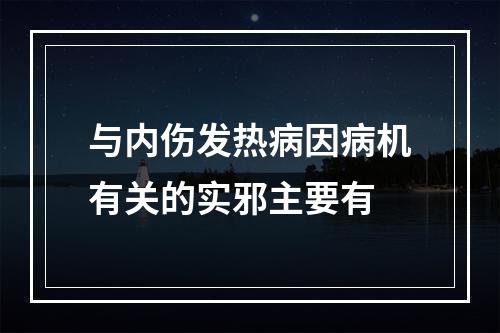 与内伤发热病因病机有关的实邪主要有