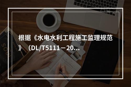 根据《水电水利工程施工监理规范》（DL/T5111－2012