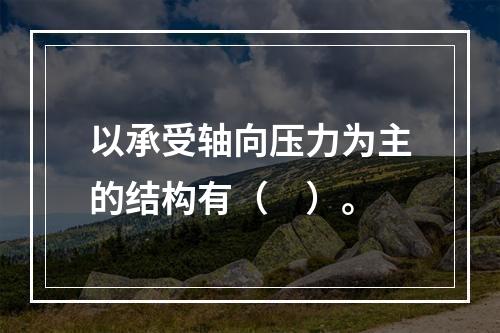 以承受轴向压力为主的结构有（　）。