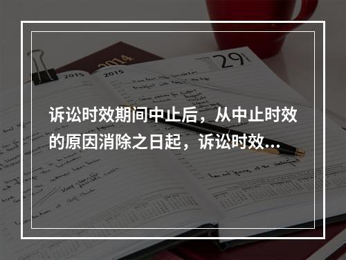 诉讼时效期间中止后，从中止时效的原因消除之日起，诉讼时效期间