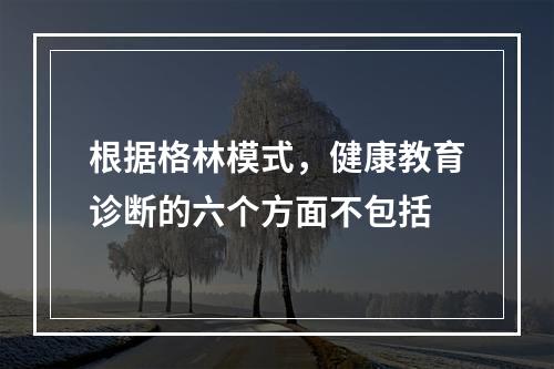 根据格林模式，健康教育诊断的六个方面不包括