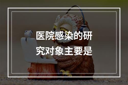 医院感染的研究对象主要是