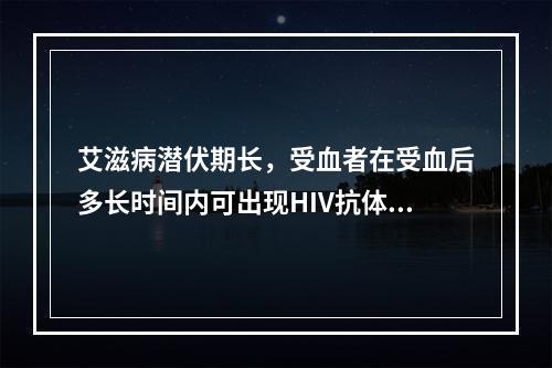 艾滋病潜伏期长，受血者在受血后多长时间内可出现HIV抗体阳性