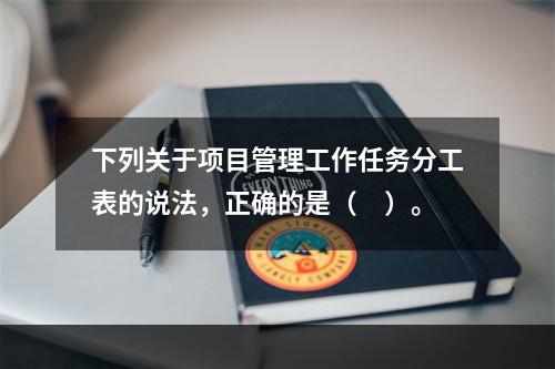 下列关于项目管理工作任务分工表的说法，正确的是（　）。