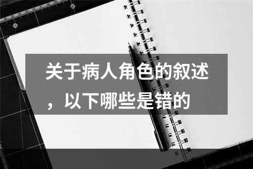 关于病人角色的叙述，以下哪些是错的