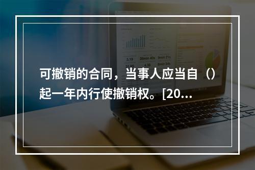 可撤销的合同，当事人应当自（）起一年内行使撤销权。[2007