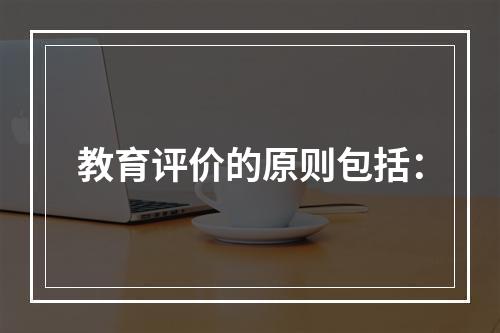 教育评价的原则包括：