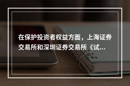 在保护投资者权益方面，上海证券交易所和深圳证券交易所《试点办