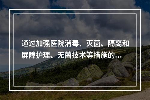 通过加强医院消毒、灭菌、隔离和屏障护理、无菌技术等措施的应用